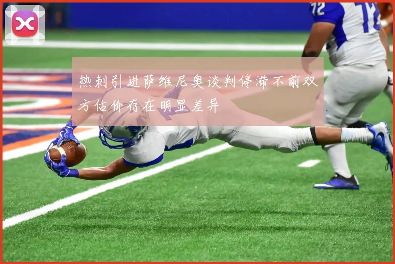 热刺引进萨维尼奥谈判停滞不前双方估价存在明显差异