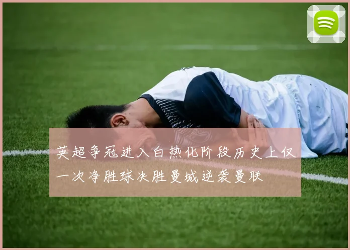 英超争冠进入白热化阶段历史上仅一次净胜球决胜曼城逆袭曼联