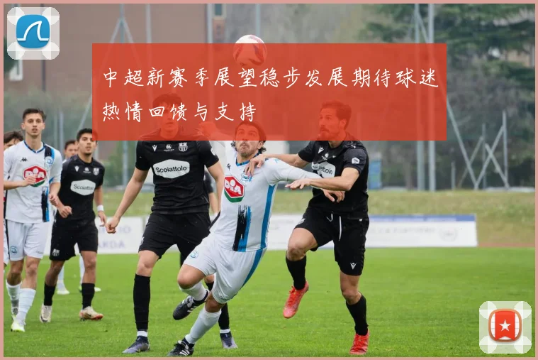 中超新赛季展望稳步发展期待球迷热情回馈与支持