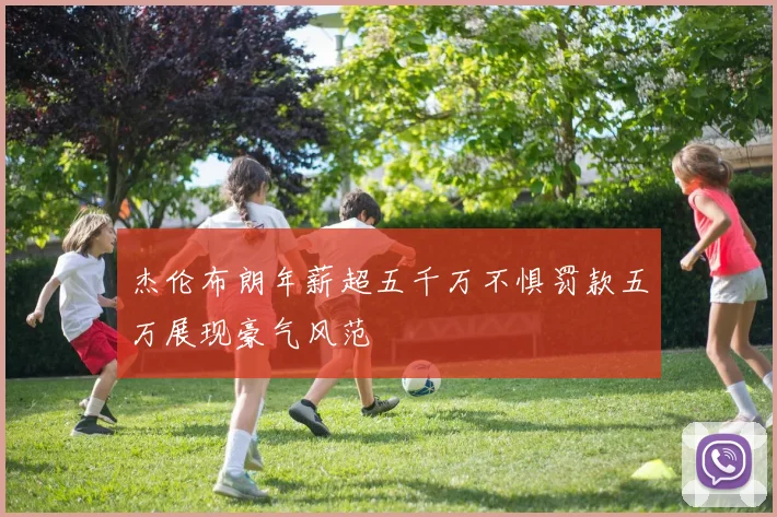 杰伦布朗年薪超五千万不惧罚款五万展现豪气风范