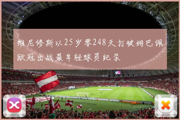 维尼修斯以25岁零248天打破姆巴佩欧冠出战最年轻球员纪录