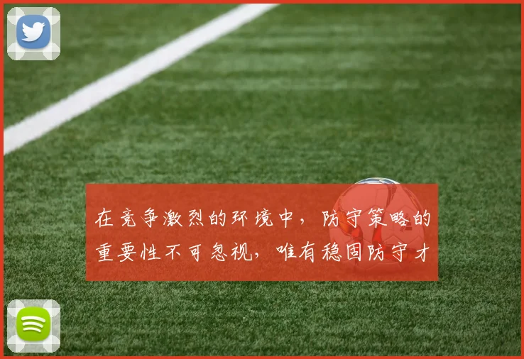 在竞争激烈的环境中，防守策略的重要性不可忽视，唯有稳固防守才能赢得胜利