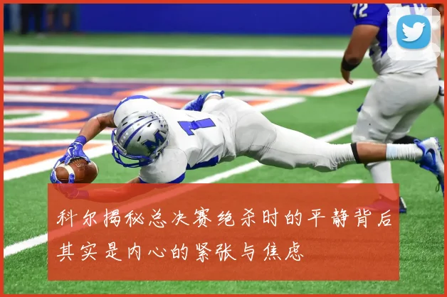 科尔揭秘总决赛绝杀时的平静背后其实是内心的紧张与焦虑