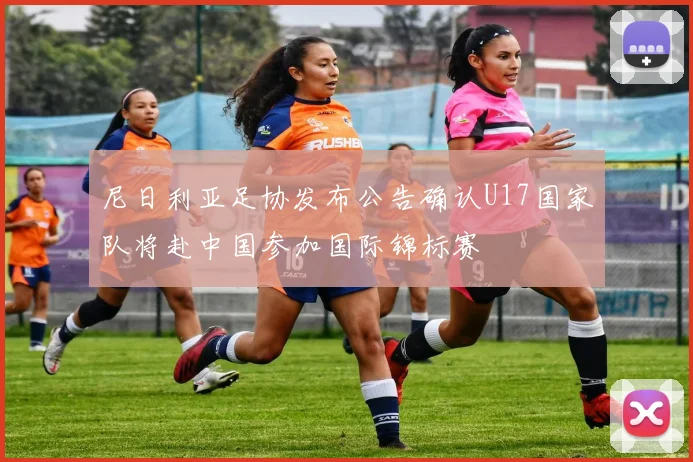 尼日利亚足协发布公告确认U17国家队将赴中国参加国际锦标赛