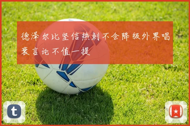 德泽尔比坚信热刺不会降级外界唱衰言论不值一提