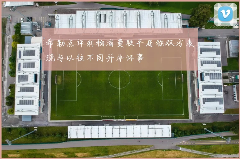 希勒点评利物浦曼联平局称双方表现与以往不同并非坏事