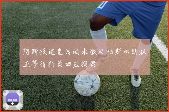 阿斯报道皇马尚未激活帕斯回购权正等待科莫回应提案