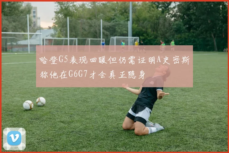 哈登G5表现回暖但仍需证明A史密斯称他在G6G7才会真正隐身