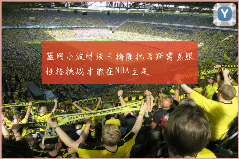 篮网小波特谈卡梅隆托马斯需克服性格挑战才能在NBA立足