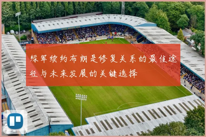 绿军续约布朗是修复关系的最佳途径与未来发展的关键选择
